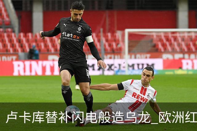 卢卡库替补闪电般造乌龙 欧洲红魔美加墨首秀以和为贵