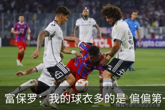 富保罗：我的球衣多的是 偏偏第一次遇到詹姆斯时和他穿了同一件